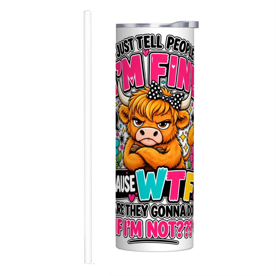 I Just Tell People I'm Fine - 20oz Straight Stainless Steel Tumbler with Straw