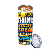 I Don't Think - 20oz Straight Stainless Steel Tumbler with Straw