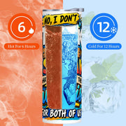 I Don't Think - 20oz Straight Stainless Steel Tumbler with Straw